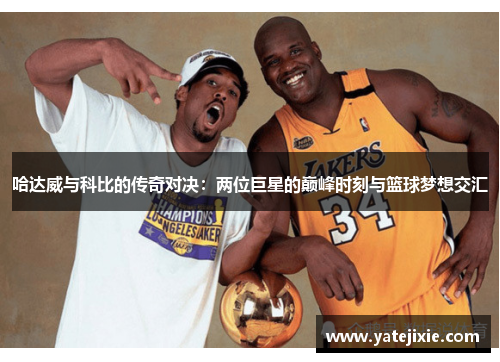 哈达威与科比的传奇对决：两位巨星的巅峰时刻与篮球梦想交汇