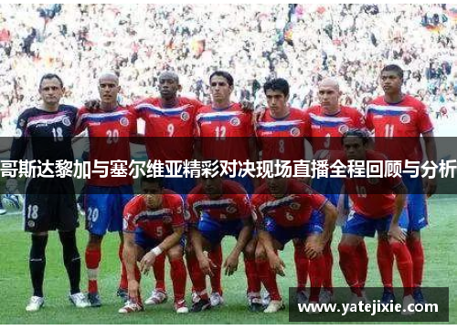 哥斯达黎加与塞尔维亚精彩对决现场直播全程回顾与分析