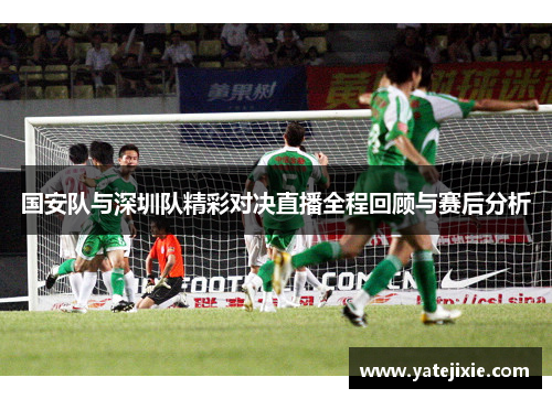 国安队与深圳队精彩对决直播全程回顾与赛后分析