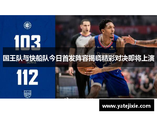 国王队与快船队今日首发阵容揭晓精彩对决即将上演