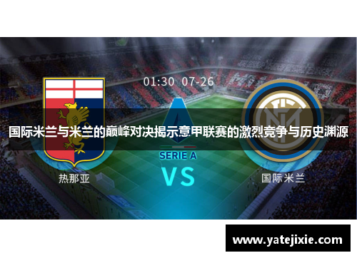 国际米兰与米兰的巅峰对决揭示意甲联赛的激烈竞争与历史渊源