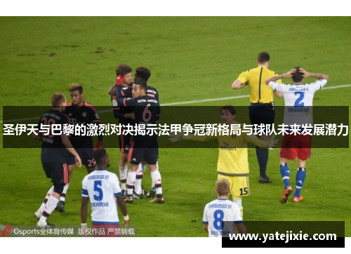 圣伊天与巴黎的激烈对决揭示法甲争冠新格局与球队未来发展潜力