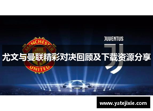 尤文与曼联精彩对决回顾及下载资源分享