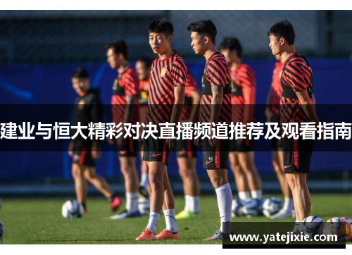 建业与恒大精彩对决直播频道推荐及观看指南