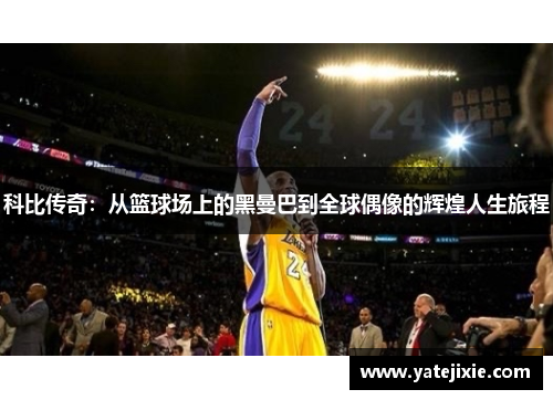 科比传奇：从篮球场上的黑曼巴到全球偶像的辉煌人生旅程