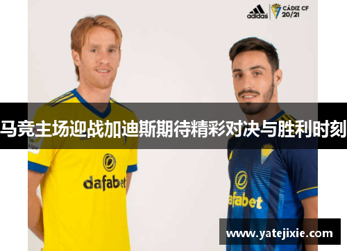 马竞主场迎战加迪斯期待精彩对决与胜利时刻