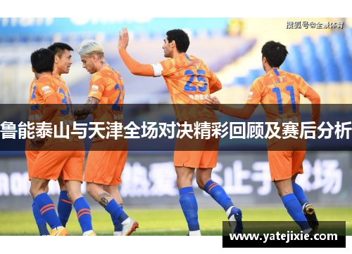 鲁能泰山与天津全场对决精彩回顾及赛后分析