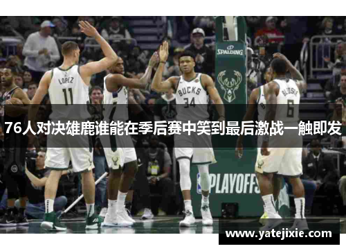 76人对决雄鹿谁能在季后赛中笑到最后激战一触即发