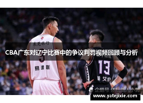 CBA广东对辽宁比赛中的争议判罚视频回顾与分析