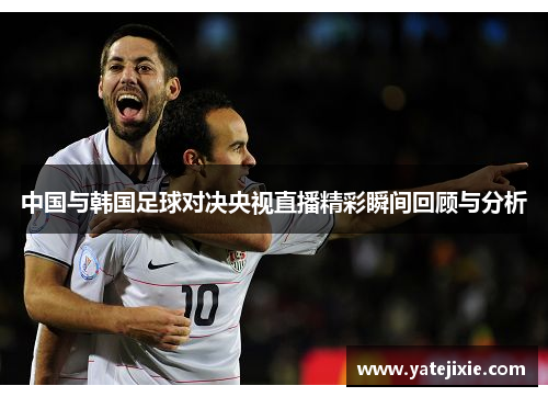 中国与韩国足球对决央视直播精彩瞬间回顾与分析