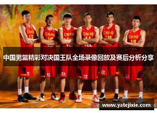 中国男篮精彩对决国王队全场录像回放及赛后分析分享