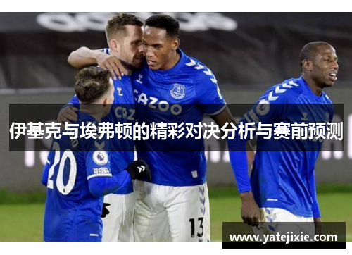 伊基克与埃弗顿的精彩对决分析与赛前预测