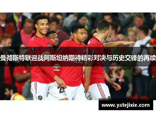 曼彻斯特联迎战阿斯坦纳期待精彩对决与历史交锋的再续