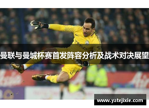 曼联与曼城杯赛首发阵容分析及战术对决展望