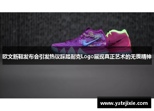 欧文新鞋发布会引发热议踩踏耐克Logo展现真正艺术的无畏精神
