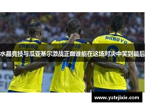 水晶竞技与瓜亚基尔激战正酣谁能在这场对决中笑到最后