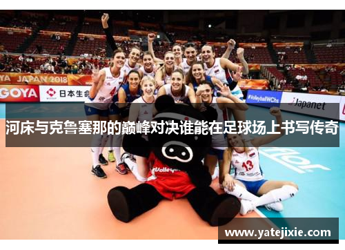 河床与克鲁塞那的巅峰对决谁能在足球场上书写传奇